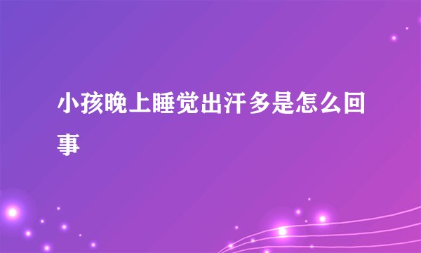 小孩晚上睡觉出汗多是怎么回事