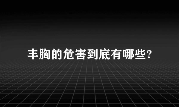 丰胸的危害到底有哪些?