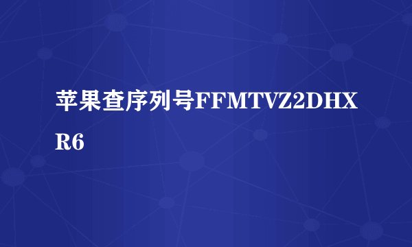 苹果查序列号FFMTVZ2DHXR6