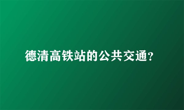 德清高铁站的公共交通？