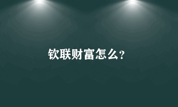 钦联财富怎么？