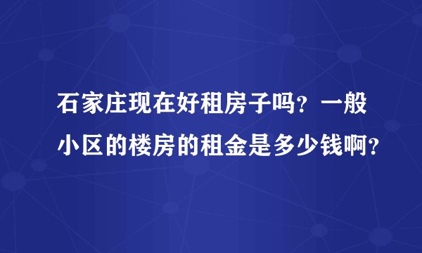 石家庄现在好租房子吗？一般小区的楼房的租金是多少钱啊？
