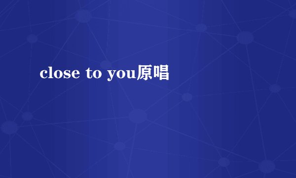 close to you原唱