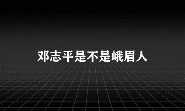 邓志平是不是峨眉人