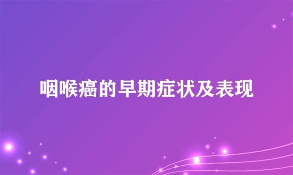 咽喉癌的早期症状及表现