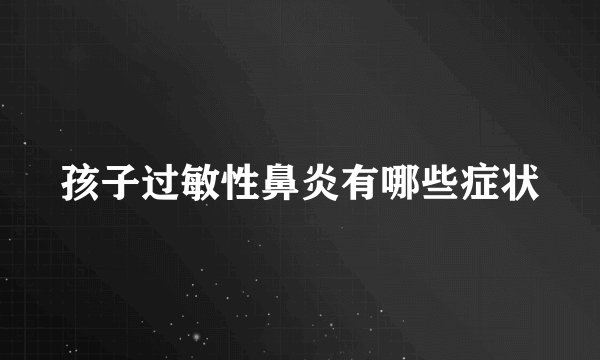 孩子过敏性鼻炎有哪些症状