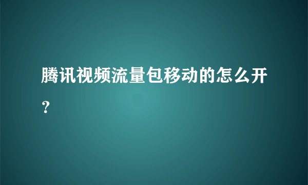 腾讯视频流量包移动的怎么开？