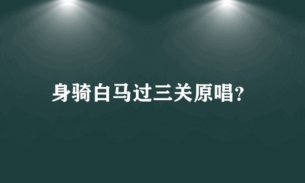 身骑白马过三关原唱？