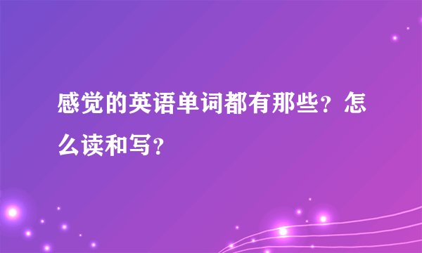 感觉的英语单词都有那些？怎么读和写？