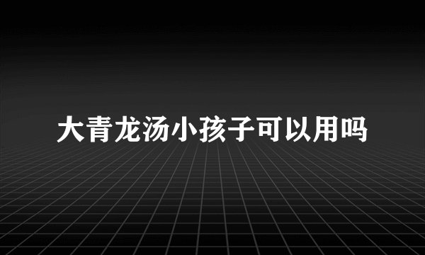 大青龙汤小孩子可以用吗