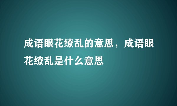 成语眼花缭乱的意思，成语眼花缭乱是什么意思