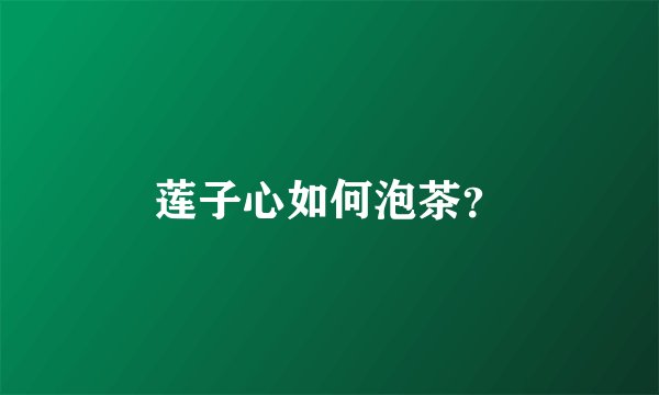 莲子心如何泡茶？