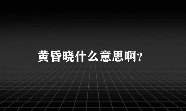 黄昏晓什么意思啊？