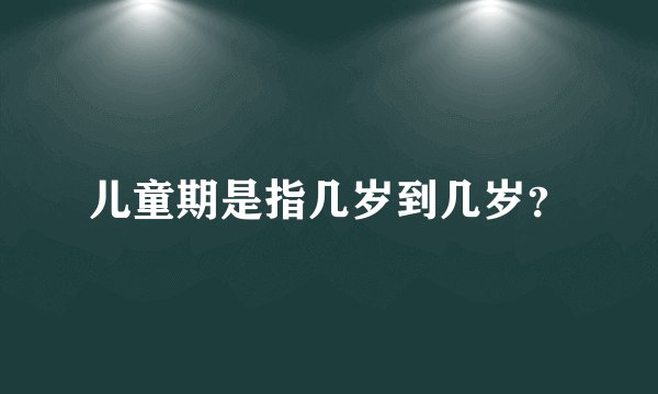 儿童期是指几岁到几岁？