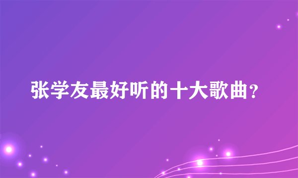 张学友最好听的十大歌曲？