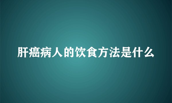 肝癌病人的饮食方法是什么