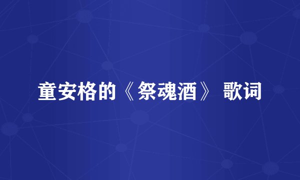童安格的《祭魂酒》 歌词
