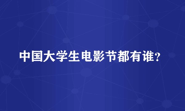 中国大学生电影节都有谁？