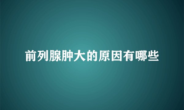 前列腺肿大的原因有哪些