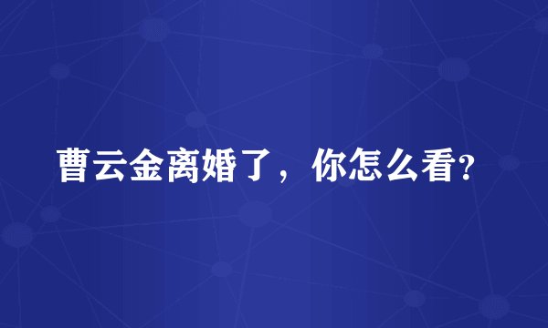 曹云金离婚了，你怎么看？