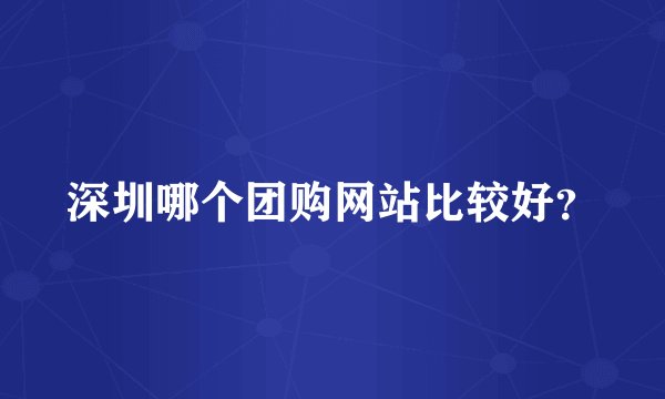 深圳哪个团购网站比较好？