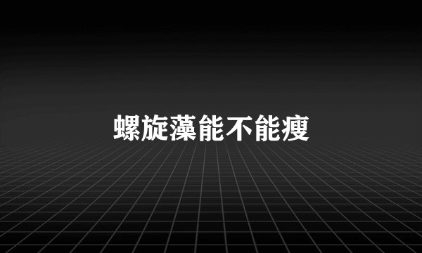 螺旋藻能不能瘦