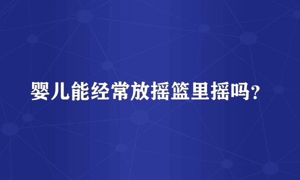 婴儿能经常放摇篮里摇吗？