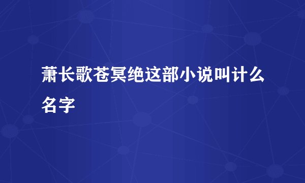 萧长歌苍冥绝这部小说叫计么名字