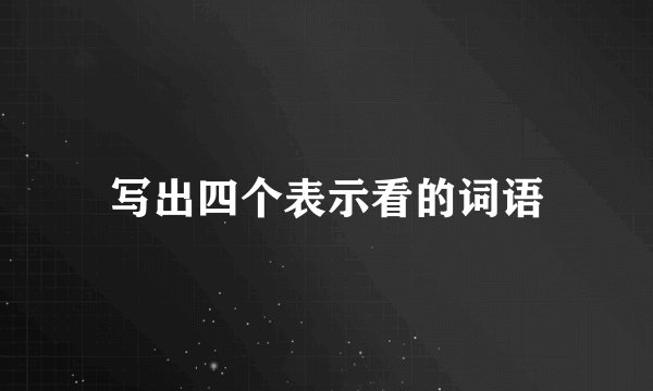 写出四个表示看的词语