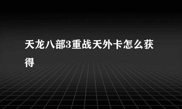 天龙八部3重战天外卡怎么获得