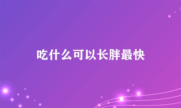 吃什么可以长胖最快