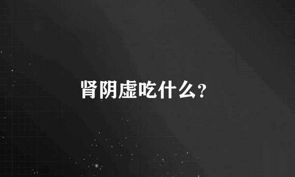 肾阴虚吃什么？