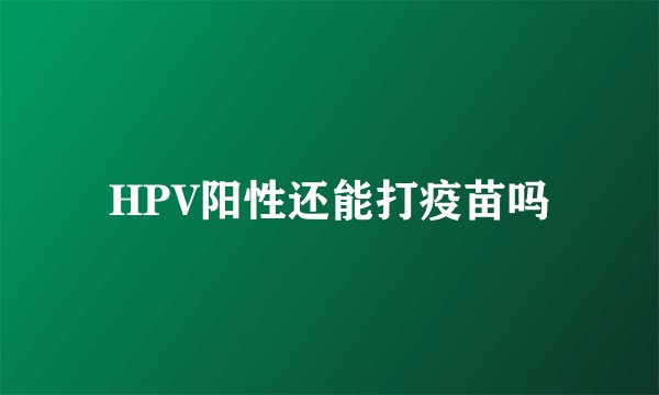HPV阳性还能打疫苗吗