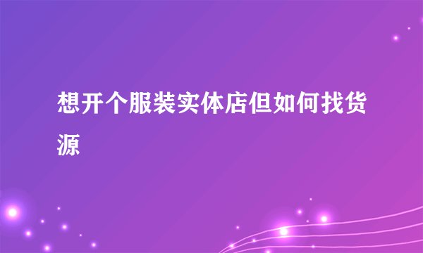 想开个服装实体店但如何找货源