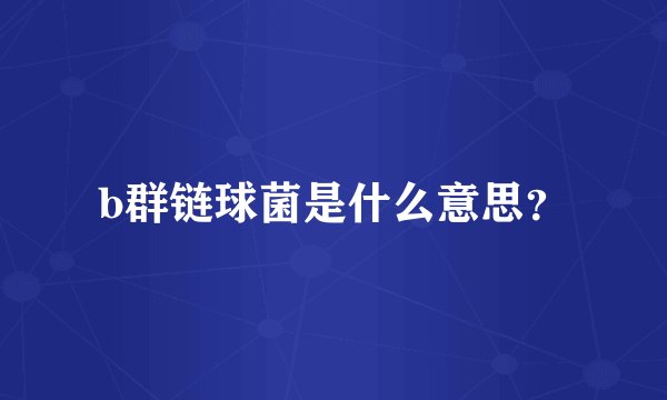 b群链球菌是什么意思？
