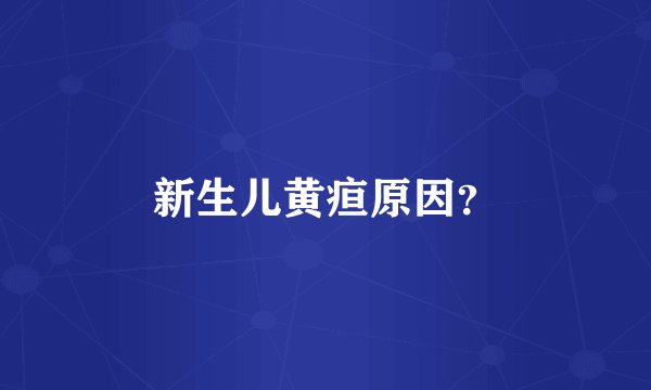 新生儿黄疸原因？