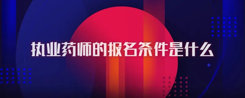 执业药师的报名条件是什么