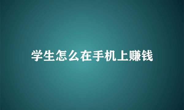 学生怎么在手机上赚钱