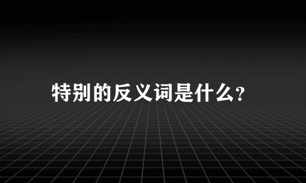 特别的反义词是什么？