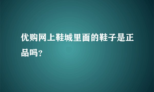 优购网上鞋城里面的鞋子是正品吗？