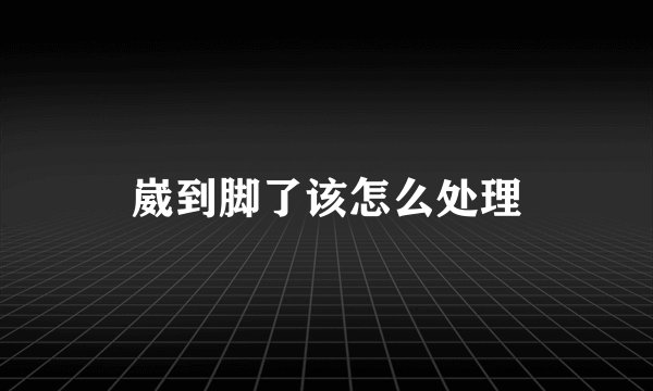 崴到脚了该怎么处理