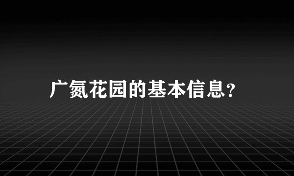 广氮花园的基本信息？