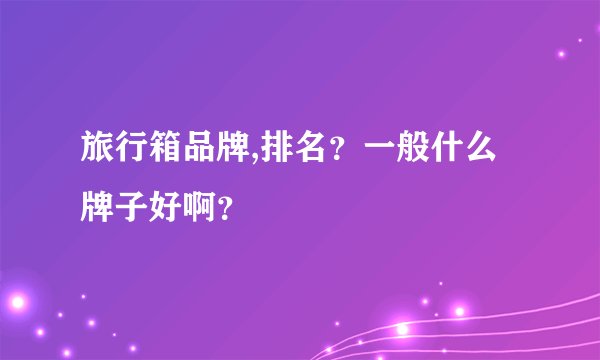 旅行箱品牌,排名？一般什么牌子好啊？