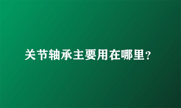 关节轴承主要用在哪里？