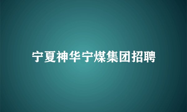 宁夏神华宁煤集团招聘