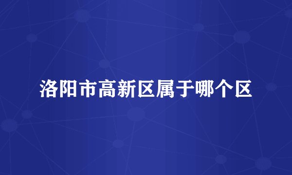 洛阳市高新区属于哪个区