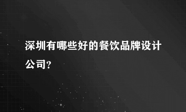 深圳有哪些好的餐饮品牌设计公司？