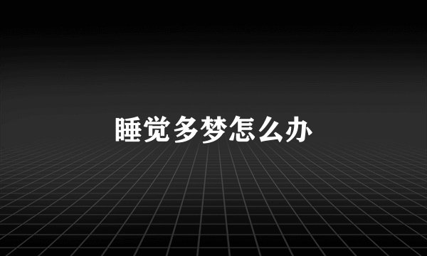 睡觉多梦怎么办