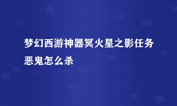 梦幻西游神器冥火星之影任务恶鬼怎么杀
