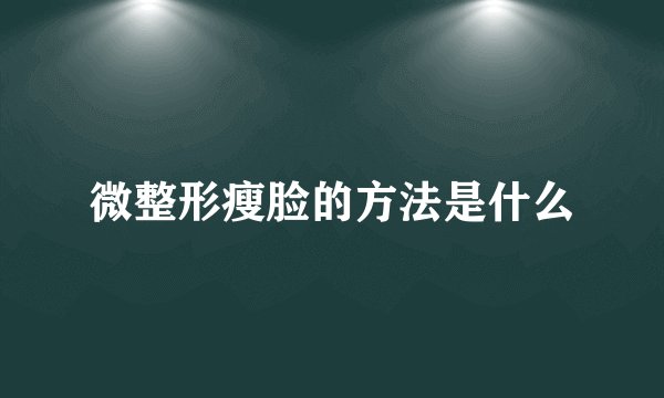 微整形瘦脸的方法是什么